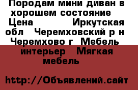 Породам мини-диван в хорошем состояние. › Цена ­ 3 500 - Иркутская обл., Черемховский р-н, Черемхово г. Мебель, интерьер » Мягкая мебель   